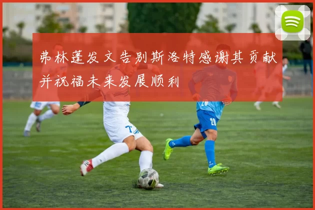 弗林蓬发文告别斯洛特感谢其贡献并祝福未来发展顺利