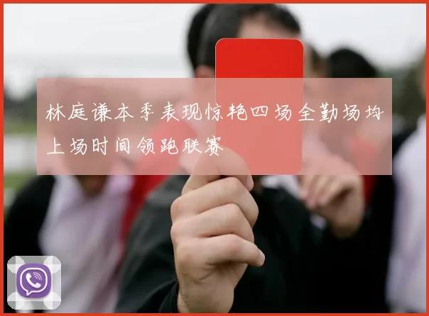 林庭谦本季表现惊艳四场全勤场均上场时间领跑联赛