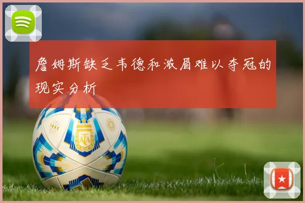 詹姆斯缺乏韦德和浓眉难以夺冠的现实分析