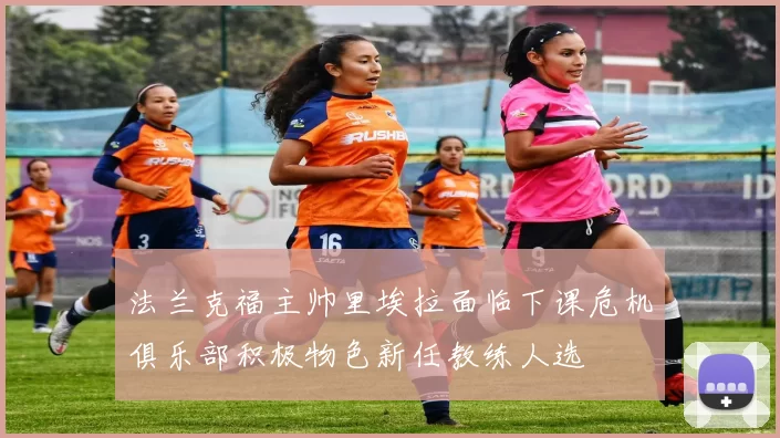 法兰克福主帅里埃拉面临下课危机俱乐部积极物色新任教练人选