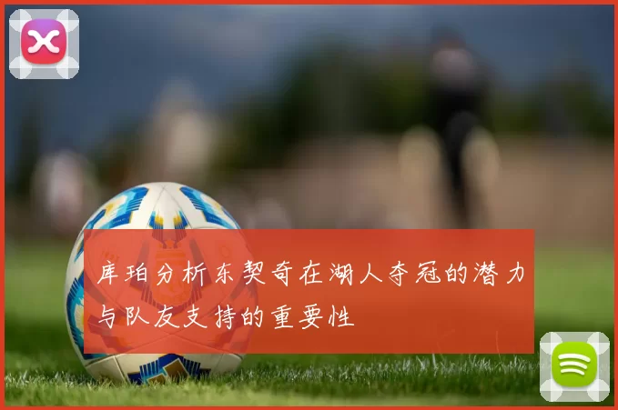 库珀分析东契奇在湖人夺冠的潜力与队友支持的重要性