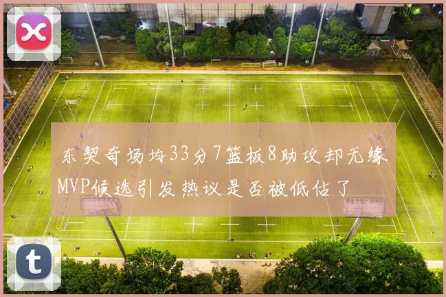 东契奇场均33分7篮板8助攻却无缘MVP候选引发热议是否被低估了
