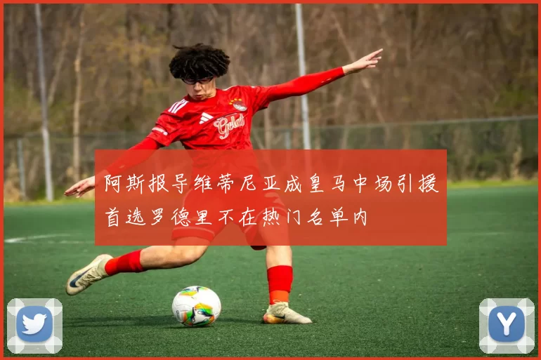 阿斯报导维蒂尼亚成皇马中场引援首选罗德里不在热门名单内